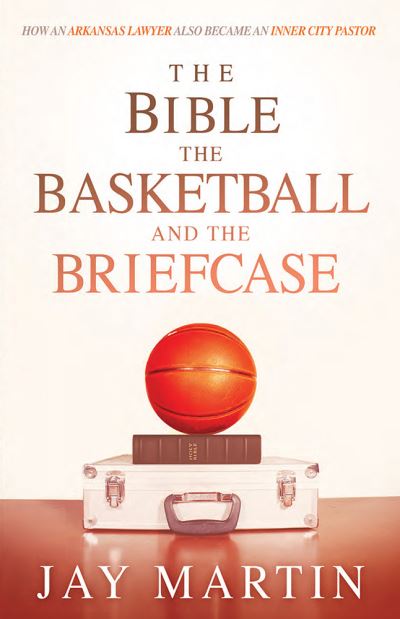 Cover for Jay Martin · The Bible, The Basketball, and The Briefcase : How An Arkansas Lawyer Also Became An Inner City Pastor (Paperback Book) (2016)