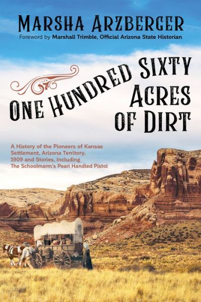 Cover for Marsha Arzberger · One Hundred Sixty Acres of Dirt: A History of the Pioneers of Kansas Settlement, Arizona Territory, 1909 and Stories, including the Schoolmarm’s Pearl-Handled Pistol (Paperback Book) (2021)