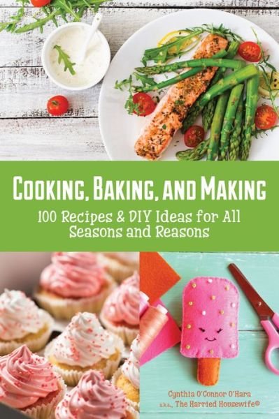 Cover for Cynthia O'Hara · Cooking, Baking, and Making: 100 Recipes and DIY Ideas for All Seasons and Reasons (Paperback Bog) (2017)