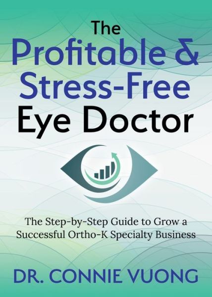 The Profitable & Stress-Free Eye Doctor: The Step-by-Step Guide to Grow a Successful Ortho-K Specialty Business - Dr. Connie Vuong - Bøger - Morgan James Publishing llc - 9781642797565 - 6. august 2020