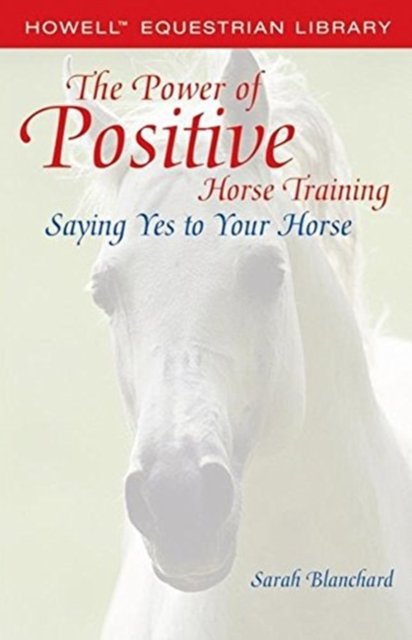 The Power of Positive Horse Training - Sarah Blanchard - Books - Turner Publishing Company - 9781684421565 - April 1, 2005