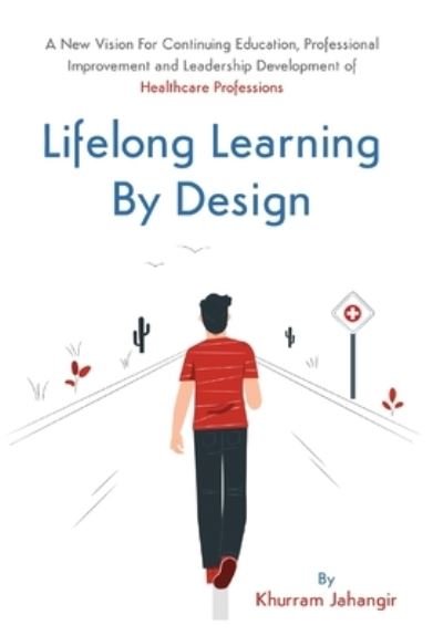 Cover for Khurram Jahangir · Lifelong Learning By Design: A New Vision For Continuing Education, Professional Improvement and Leadership Development of Health Care Professions (Hardcover Book) (2020)