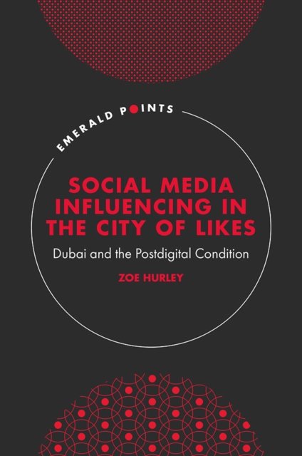 Cover for Hurley, Zoe (Zayed University, UAE) · Social Media Influencing in The City of Likes: Dubai and the Postdigital Condition - Emerald Points (Hardcover Book) (2023)