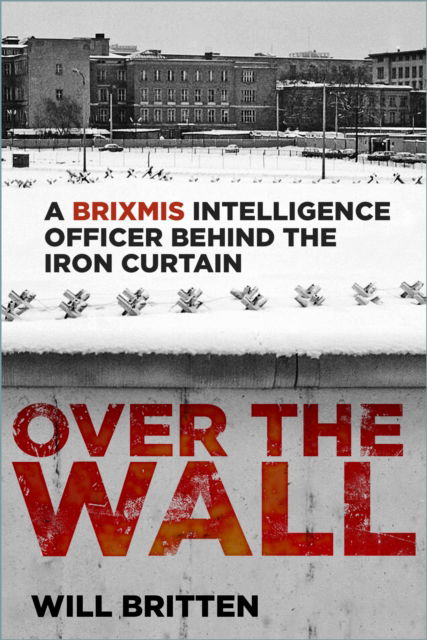 Over the Wall: A BRIXMIS Intelligence Officer Behind the Iron Curtain - Will Britten - Bøger - The History Press Ltd - 9781803998565 - 10. april 2025