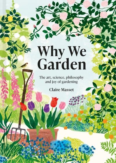 Cover for Claire Masset · Why We Garden: The art, science, philosophy and joy of gardening (Hardcover bog) (2023)