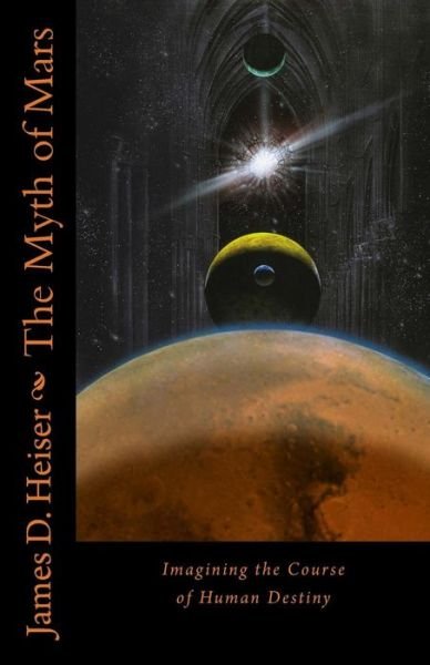 Cover for James D Heiser · The Myth of Mars: Imagining the Course of Human Destiny (Pocketbok) (2015)