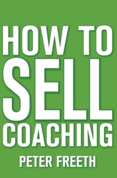 How to Sell Coaching: Get More Coaching Clients - Peter Freeth - Books - Cgw - 9781908293565 - September 1, 2020