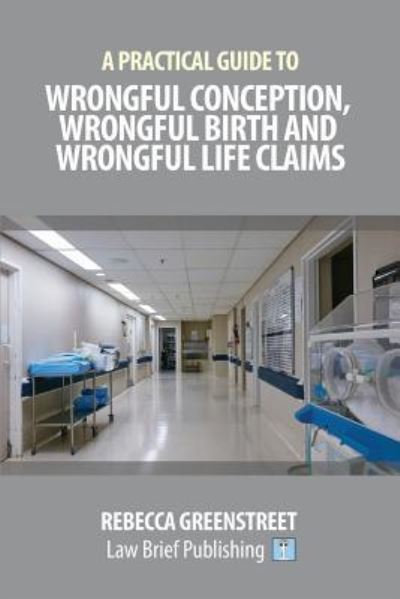 A Practical Guide to Wrongful Conception, Wrongful Birth and Wrongful Life Claims - Rebecca Greenstreet - Książki - Law Brief Publishing - 9781911035565 - 12 czerwca 2018