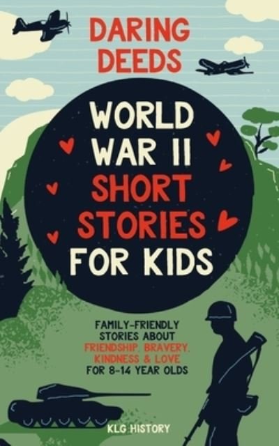 Cover for Klg History · Daring Deeds - World War II Short Stories for Kids: Family-Friendly Stories About Friendship, Bravery, Kindness &amp; Love for 8-14 Year Olds (Taschenbuch) (2023)