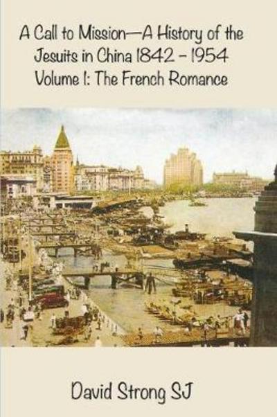 Cover for Strong SJ, Father David, SJ · A Call to Mission-A History of the Jesuits in China 1842--1954: Volume 1: The French Romance (Paperback Book) (2018)