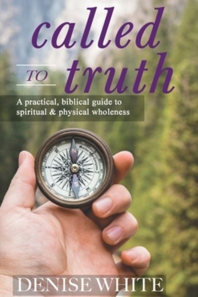 Cover for Denise White · Called to Truth: A Practical, Biblical Guide to Spiritual and Physical Wholeness (Paperback Book) (2020)