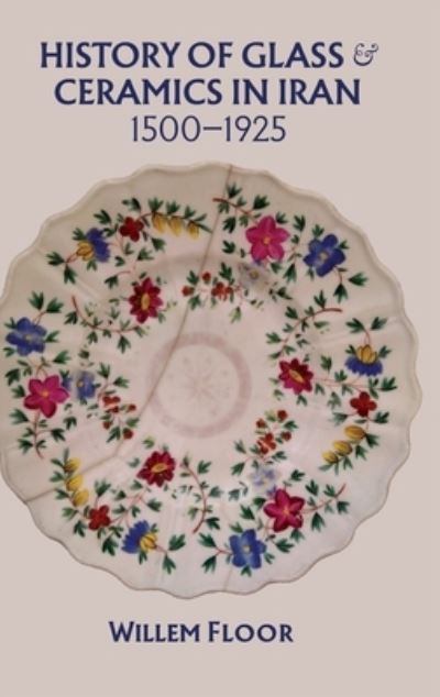 History of Glass & Ceramics in Iran, 1500-1925 - Dr Willem Floor - Books - Mage Publishers - 9781949445565 - May 2, 2023