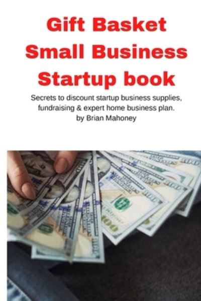 Cover for Brian Mahoney · Gift Basket Small Business Startup book: Secrets to discount startup business supplies, fundraising &amp; expert home business plan (Taschenbuch) (2020)