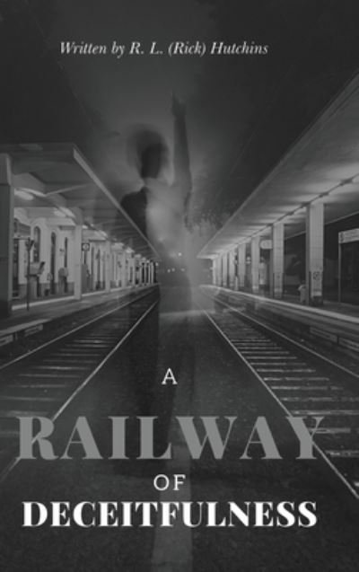 Cover for R L (Rick) Hutchins · A Railway of Deceitfulness (Hardcover Book) (2021)