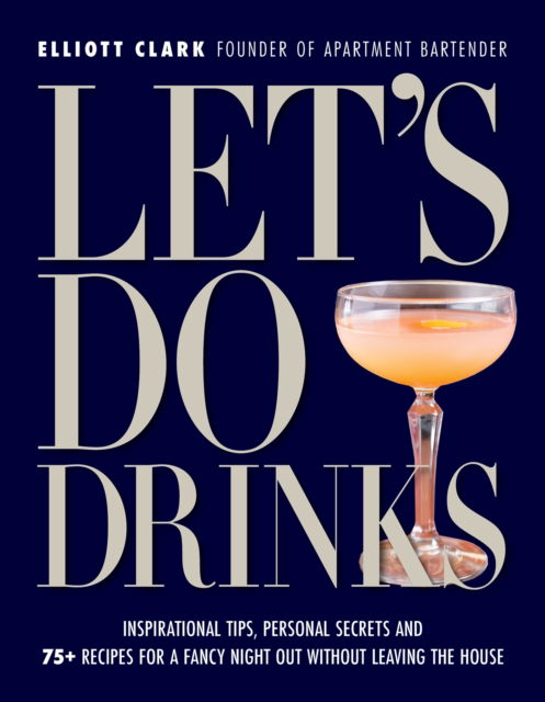 Cover for Elliott Clark · Let's Do Drinks: Inspirational tips, personal secrets and  75+ recipes for a fancy night out without leaving the house (Gebundenes Buch) (2024)