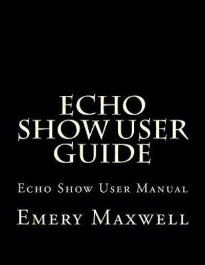 Emery H Maxwell · Echo Show User Guide: Echo Show User Manual (Pocketbok) (2018)