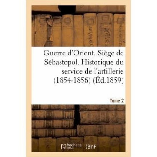 Sans Auteur · Guerre d'Orient. Siege de Sebastopol. Historique Du Service de l'Artillerie (1854-1856). Tome 2 - Histoire (Paperback Bog) [French edition] (2013)