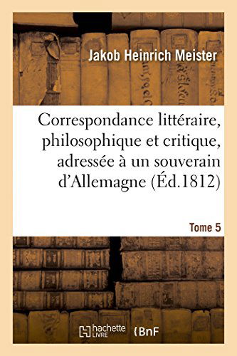 Cover for Meister-j · Correspondance Littéraire, Philosophique et Critique, Adressée À Un Souverain D'allemagne. Tome 5 (Paperback Book) [French edition] (2014)