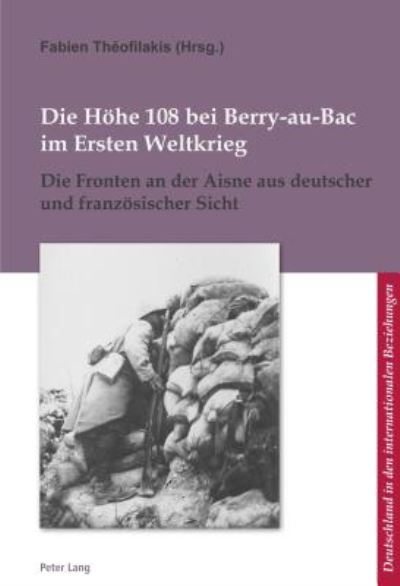 Cover for Corine Defrance-Ulrich Pfeil-Fabien Theofilakis · Die Hoehe 108 Bei Berry-Au-Bac Im Ersten Weltkrieg: Die Fronten an Der Aisne Aus Deutscher Und Franzoesischer Sicht - L'Allemagne Dans Les Relations Internationales / Deutschland (Paperback Book) (2018)