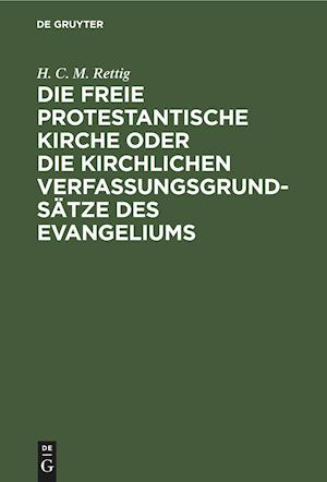 Cover for H. C. M. Rettig · Die Freie Protestantische Kirche Oder Die Kirchlichen Verfassungsgrundsätze des Evangeliums (Book) (1901)