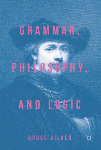 Cover for Bruce Silver · Grammar, Philosophy, and Logic (Hardcover Book) [1st ed. 2018 edition] (2017)