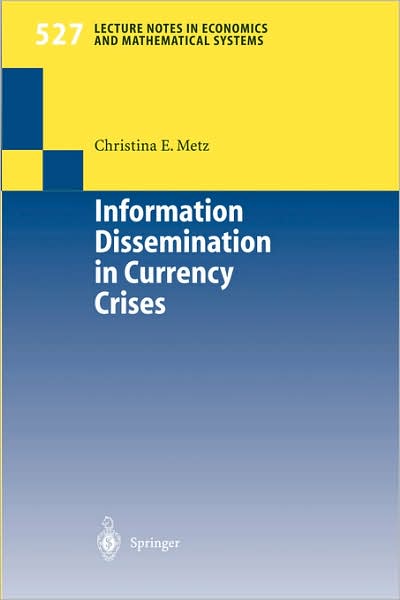 Information Dissemination in Currency Crises - Lecture Notes in Economics and Mathematical Systems - Christina Evelies Metz - Books - Springer-Verlag Berlin and Heidelberg Gm - 9783540006565 - April 14, 2003