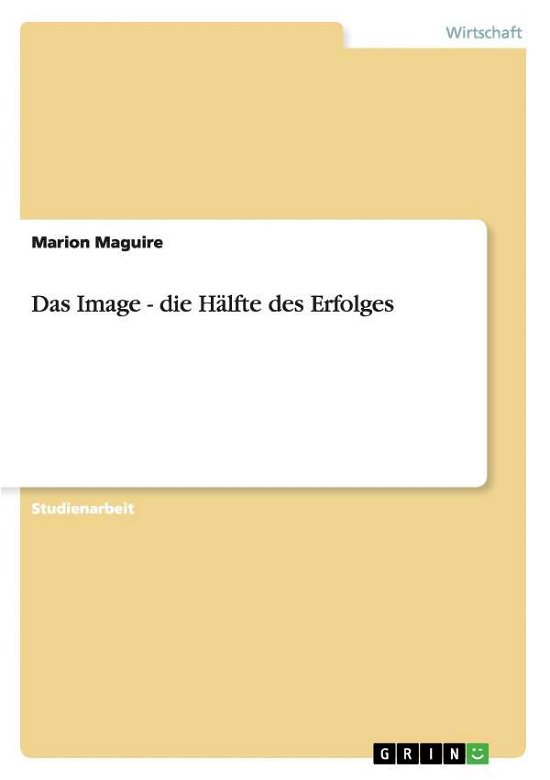 Das Image - die Halfte des Erfolges - Marion Maguire - Bücher - Grin Verlag - 9783638637565 - 28. Juni 2007
