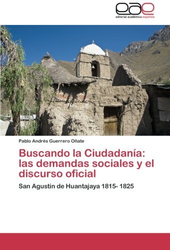 Cover for Pablo Andrés Guerrero Oñate · Buscando La Ciudadanía:   Las Demandas Sociales Y El Discurso Oficial: San Agustín De Huantajaya 1815- 1825 (Paperback Bog) [Spanish edition] (2012)