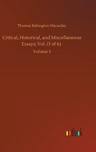 Cover for Thomas Babington Macaulay · Critical, Historical, and Miscellaneous Essays; Vol. (3 of 6): Volume 3 (Hardcover Book) (2020)