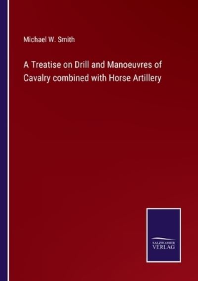 A Treatise on Drill and Manoeuvres of Cavalry combined with Horse Artillery - Michael W Smith - Livres - Salzwasser-Verlag - 9783752586565 - 14 mars 2022