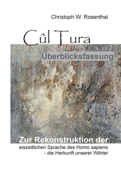 Cover for Christoph W Rosenthal · Cul Tura UEberblicksfassung: Die Rekonstruktion der eiszeitlichen Sprache des Homo sapiens - die Herkunft unserer Woerter (Paperback Book) (2021)