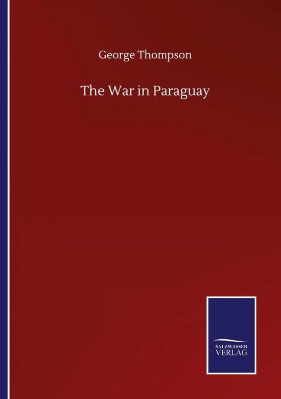 The War in Paraguay - George Thompson - Books - Salzwasser-Verlag Gmbh - 9783846058565 - September 10, 2020