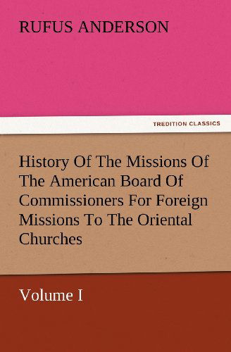 Cover for Rufus Anderson · History of the Missions of the American Board of Commissioners for Foreign Missions to the Oriental Churches, Volume I. (Tredition Classics) (Paperback Book) (2012)