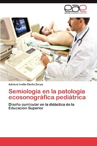 Cover for Adriana Ivette Dávila Zerpa · Semiología en La Patología Ecosonográfica Pediátrica: Diseño Curricular en La Didáctica De La Educacion Superior (Pocketbok) [Spanish edition] (2012)