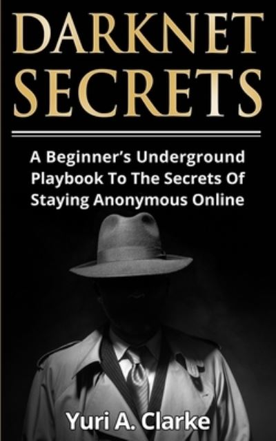 Cover for Yuri a Bogachev · Darknet Secrets: A Beginner's Underground Playbook To The Secrets Of Staying Anonymous Online (Paperback Book) (2020)