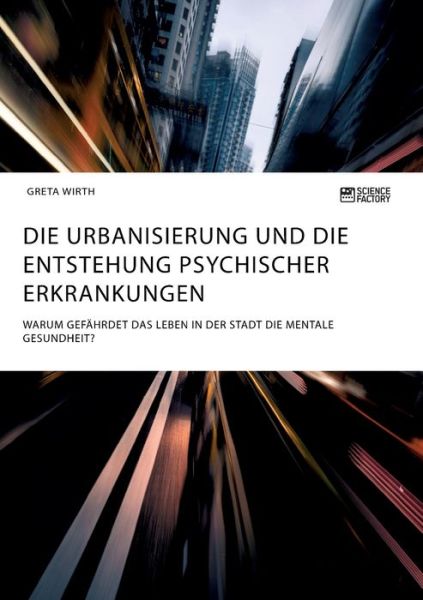 Cover for Greta Wirth · Die Urbanisierung und die Entstehung psychischer Erkrankungen. Warum gefahrdet das Leben in der Stadt die mentale Gesundheit? (Pocketbok) (2020)