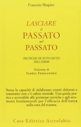 Cover for Francine Shapiro · Lasciare Il Passato Nel Passato. Tecniche Di Auto-Aiuto Nell'Emdr (Book)