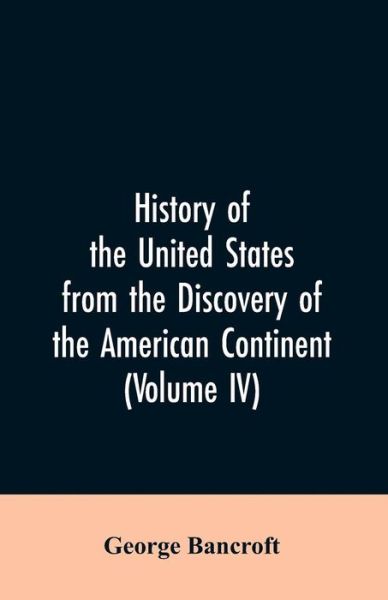 Cover for George Bancroft · History of the United States from the discovery of the American continent (Volume IV) (Paperback Bog) (2019)