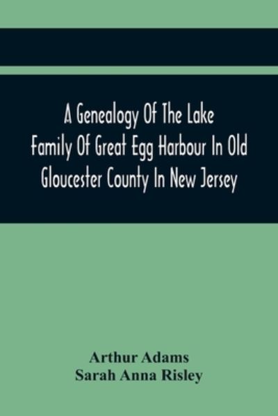 A Genealogy Of The Lake Family Of Great Egg Harbour In Old Gloucester County In New Jersey - Arthur Adams - Livres - Alpha Edition - 9789354414565 - 15 février 2021