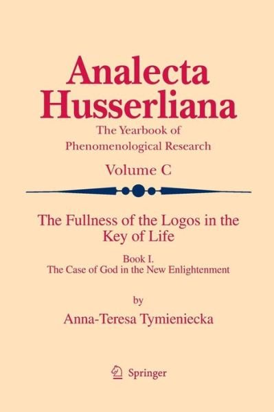Cover for Anna-Teresa Tymieniecka · The Fullness of the Logos in the Key of Life: Book I The Case of God in the New Enlightenment - Analecta Husserliana (Paperback Bog) [2009 edition] (2014)