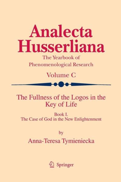 The Fullness of the Logos in the Key of Life: Book I The Case of God in the New Enlightenment - Analecta Husserliana - Anna-Teresa Tymieniecka - Books - Springer - 9789401781565 - November 28, 2014