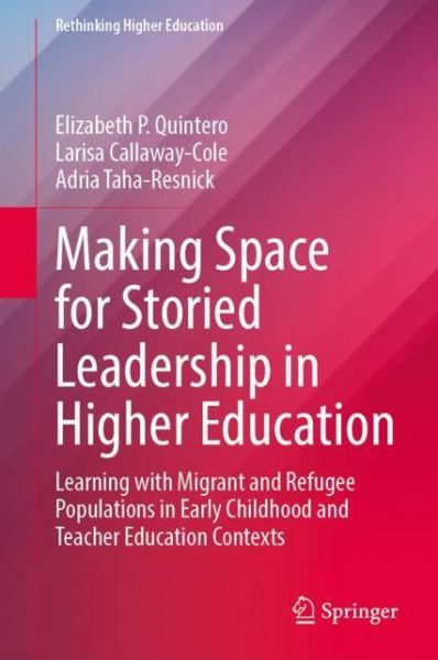 Cover for Elizabeth P. Quintero · Making Space for Storied Leadership in Higher Education: Learning with Migrant and Refugee Populations in Early Childhood and Teacher Education Contexts - Rethinking Higher Education (Hardcover Book) [1st ed. 2021 edition] (2021)