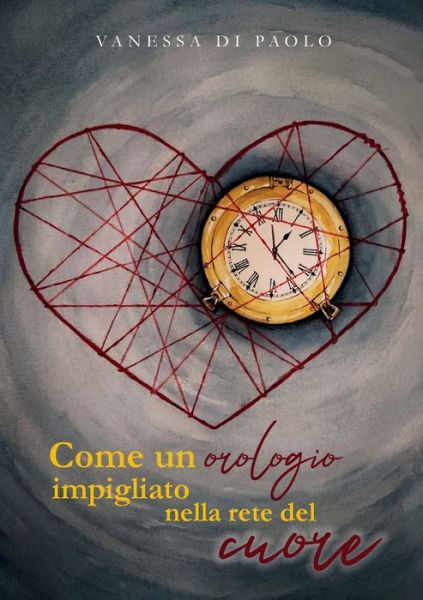 Cover for Di Paolo Vanessa · Come Un Orologio Impigliato Nella Rete Del Cuore (Book) (2023)