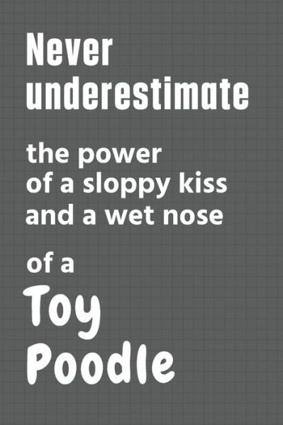 Cover for Wowpooch Press · Never underestimate the power of a sloppy kiss and a wet nose of a Toy Poodle (Pocketbok) (2020)