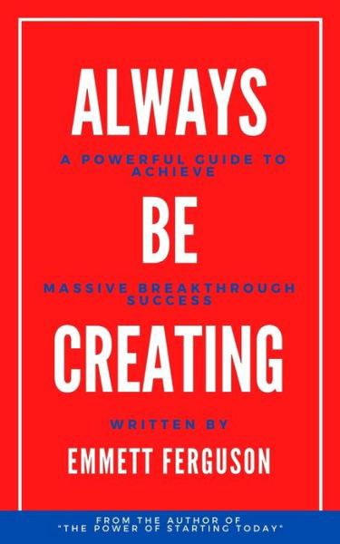 Always Be Creating - Emmett Ferguson - Livros - Independently Published - 9798638859565 - 22 de abril de 2020