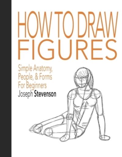 Cover for Joseph Stevenson · How to Draw Figures Simple Anatomy, People, &amp; Forms for Beginners - How to Draw Everything (Paperback Book) (2020)