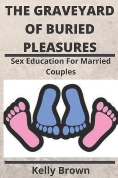 Cover for Kelly Brown · The Graveyard of Buried Pleasures: Sex Education for Married Couples (Paperback Book) (2020)