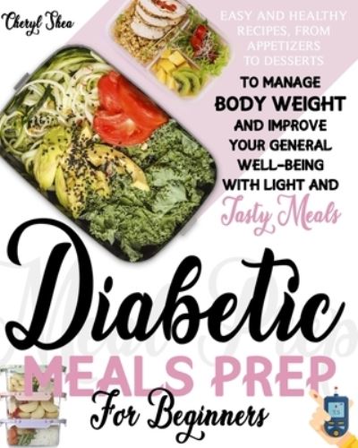 Cover for Cheryl Shea · Diabetic Meals Prep For Beginners: Easy And Healthy Recipes, From Appetizers To Desserts, To Manage Body Weight And Improve Your General Well-Being With Light And Tasty Meals (Paperback Book) (2021)