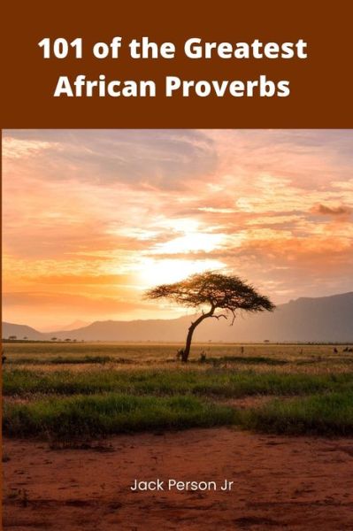 Cover for Person, Jack, Jr · 101 of the Greatest African Proverbs: Words of Wisdom and Greatness from Africa (Paperback Book) (2022)