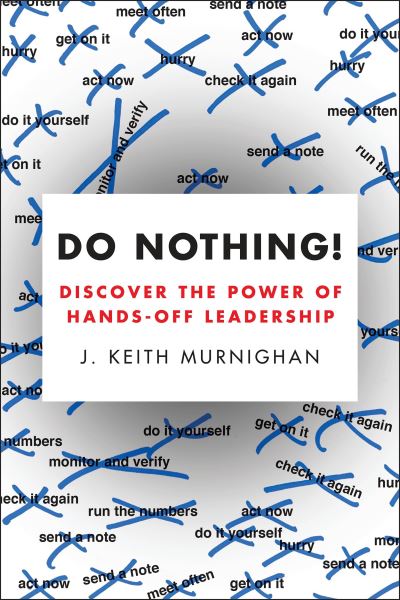 Do Nothing! Discover the Power of Hands-Off Leadership - J. Keith Murnighan - Books - Portfolio - 9780143108566 - April 5, 2016